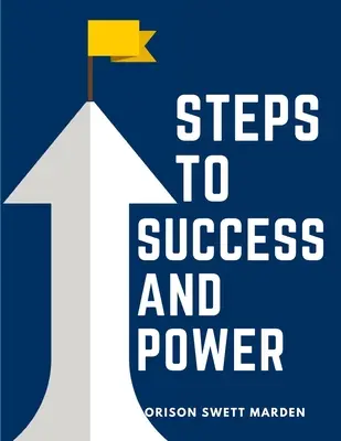 Kroky k úspechu a moci: Kniha, ktorá má inšpirovať mládež k budovaniu charakteru, sebakultúre a ušľachtilému úspechu - Steps To Success And Power: A Book Designed to Inspire Youth to Character Building, Self-Culture and Noble Achievement