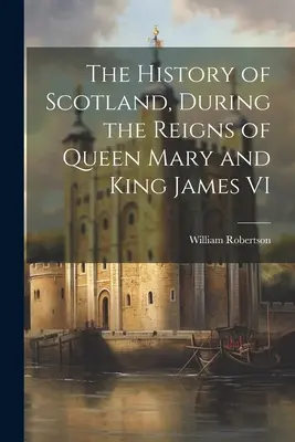 Dejiny Škótska za vlády kráľovnej Márie a kráľa Jakuba VI. - The History of Scotland, During the Reigns of Queen Mary and King James VI