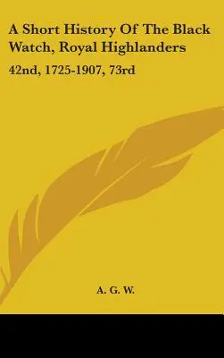 Krátka história Čiernej hliadky, Kráľovských horalov: 42., 1725-1907, 73: Ku ktorej je pridaný účet druhého práporu v Južnej Afrike - A Short History Of The Black Watch, Royal Highlanders: 42nd, 1725-1907, 73rd: To Which Is Added An Account Of The Second Battalion In The South Africa
