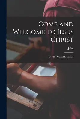 Poďte a vitajte u Ježiša Krista, alebo pozvanie na evanjelium - Come and Welcome to Jesus Christ; or, The Gospel Invitation
