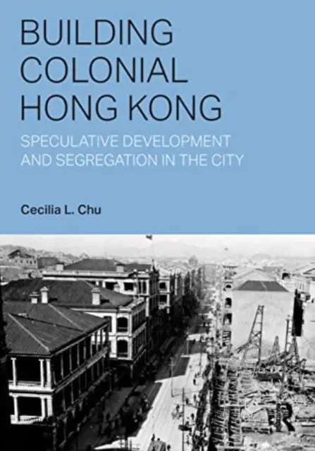 Budovanie koloniálneho Hongkongu: špekulatívny rozvoj a segregácia v meste - Building Colonial Hong Kong: Speculative Development and Segregation in the City