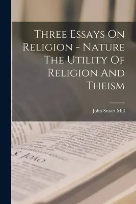 Tri eseje o náboženstve - Príroda užitočnosť náboženstva a teizmus - Three Essays On Religion - Nature The Utility Of Religion And Theism