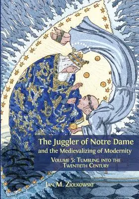 Žonglér z Notre Dame a medievalizácia modernity: Diel 5: Prepadnutie do dvadsiateho storočia - The Juggler of Notre Dame and the Medievalizing of Modernity: Volume 5: Tumbling into the Twentieth Century