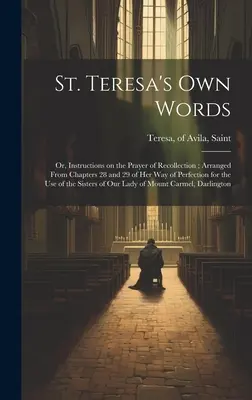 Vlastné slová svätej Terézie: Z 28. a 29. kapitoly jej Cesty k dokonalosti na použitie: inštrukcie o modlitbe rozjímania - St. Teresa's own Words: Or, Instructions on the Prayer of Recollection; Arranged From Chapters 28 and 29 of her Way of Perfection for the use