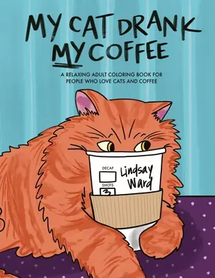 Moja mačka mi vypila kávu: Kreslenie pre dospelých: relaxačné maľovanky pre ľudí, ktorí milujú mačky a kávu - My Cat Drank My Coffee: A Relaxing Adult Coloring Book for People Who Love Cats and Coffee