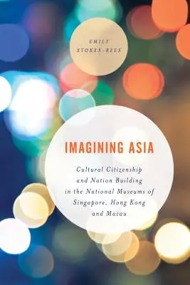 Predstavujeme si Áziu: Kultúrne občianstvo a budovanie národa v národných múzeách Singapuru, Hongkongu a Macaa - Imagining Asia: Cultural Citizenship and Nation Building in the National Museums of Singapore, Hong Kong and Macau