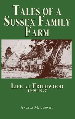 Príbehy rodinnej farmy v Sussexe: Život vo Frithwoode 1949-1997 - Tales of a Sussex Family Farm: Life At Frithwood 1949-1997