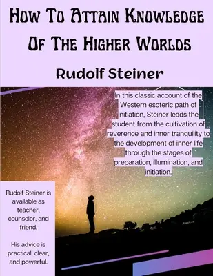 Ako dosiahnuť poznanie vyšších svetov: Cesta zasvätenia - How To Attain Knowledge Of The Higher Worlds: The Way Of Initiation