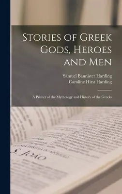 Príbehy gréckych bohov, hrdinov a ľudí; základný prehľad mytológie a histórie Grékov - Stories of Greek Gods, Heroes and men; a Primer of the Mythology and History of the Greeks