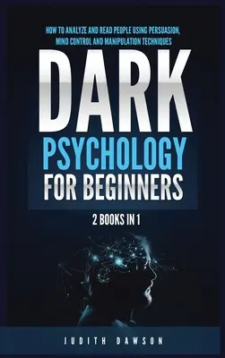 Temná psychológia pre začiatočníkov: 2 knihy v 1: Ako analyzovať a čítať ľudí pomocou techník presviedčania, ovládania mysle a manipulácie - Dark Psychology for Beginners: 2 Books in 1: How to Analyze and Read People Using Persuasion, Mind Control and Manipulation Techniques