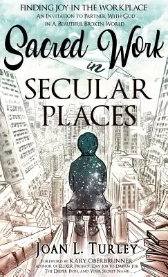 Posvätná práca na svetských miestach: Nájsť radosť na pracovisku: Pozvánka na spoluprácu s Bohom v krásnom rozbitom svete - Sacred Work in Secular Places: Finding Joy in The Workplace: An Invitation To Partner With God in A Beautiful Broken World
