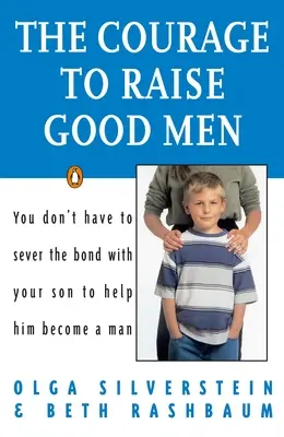 Odvaha vychovávať dobrých mužov: Nemusíte prerušiť puto so svojím synom, aby ste mu pomohli stať sa mužom - The Courage to Raise Good Men: You Don't Have to Sever the Bond with Your Son to Help Him Become a Man