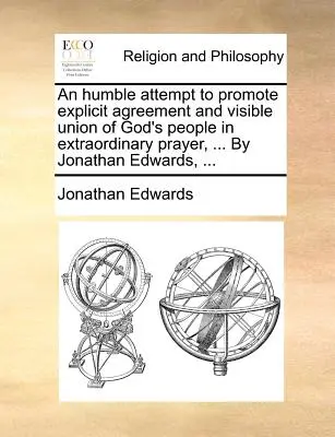 Pokorný pokus o podporu výslovnej dohody a viditeľného spojenia Božieho ľudu v mimoriadnej modlitbe, ... Jonathan Edwards, ... - An Humble Attempt to Promote Explicit Agreement and Visible Union of God's People in Extraordinary Prayer, ... by Jonathan Edwards, ...