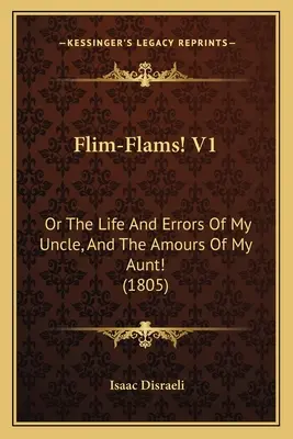 Flim-Flams! V1: alebo Život a omyly môjho strýka a lásky mojej tety (1805) - Flim-Flams! V1: Or The Life And Errors Of My Uncle, And The Amours Of My Aunt! (1805)