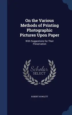 O rôznych spôsoboch tlače fotografických obrázkov na papier: S návrhmi na ich zachovanie - On the Various Methods of Printing Photographic Pictures Upon Paper: With Suggestions for Their Preservation