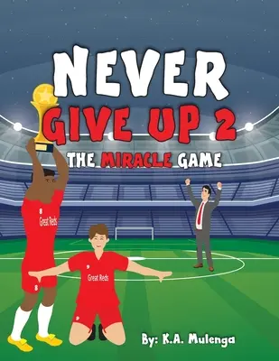 Nikdy sa nevzdávaj 2- Zázračná hra: Inšpiratívna detská futbalová kniha o tom, ako sa nikdy nevzdávať, založená na futbalovom klube Liverpool - Never Give Up 2- The Miracle Game: An inspirational children's soccer (football) book about never giving up based on Liverpool Football Club