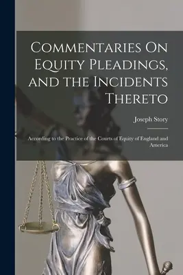 Commentaries On Equity Pleadings, and the Incidents Thereto: Podľa praxe súdov spravodlivosti Anglicka a Ameriky - Commentaries On Equity Pleadings, and the Incidents Thereto: According to the Practice of the Courts of Equity of England and America