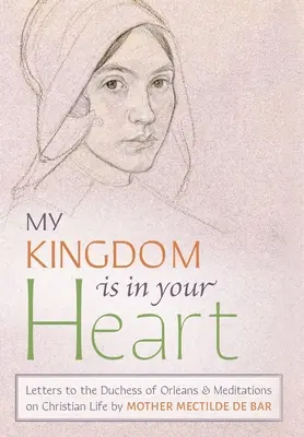 Moje kráľovstvo je vo vašom srdci: Listy vojvodkyni z Orlans a rozjímania o kresťanskom živote - My Kingdom Is in Your Heart: Letters to the Duchess of Orlans and Meditations on Christian Life