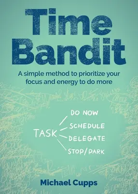 Časový bandita: Jednoduchá metóda, ako si určiť priority a energiu, aby ste dokázali viac - Time Bandit: A Simple Method to Prioritize Your Focus and Energy to Do More