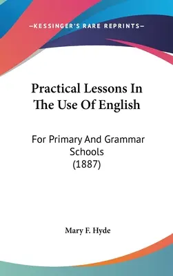 Praktické lekcie používania angličtiny: Pre základné školy a gymnáziá (1887) - Practical Lessons In The Use Of English: For Primary And Grammar Schools (1887)