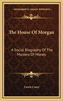 The House of Morgan: Spoločenský životopis pánov peňazí - The House Of Morgan: A Social Biography Of The Masters Of Money