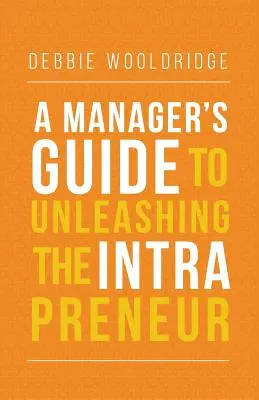 Príručka pre manažérov na uvoľnenie vnútropodnikateľských schopností - A Manager's Guide to Unleashing the Intrapreneur