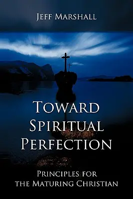 K duchovnej dokonalosti: Zásady pre dozrievajúceho kresťana - Toward Spiritual Perfection: Principles for the Maturing Christian