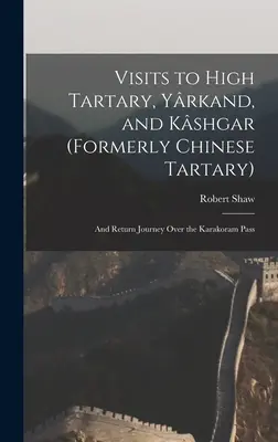 Návštevy Vysokého Tatárska, Jarkandu a Kašgaru (predtým Čínske Tatársko): A spiatočná cesta cez priesmyk Karakoram - Visits to High Tartary, Yrkand, and Kshgar (Formerly Chinese Tartary): And Return Journey Over the Karakoram Pass
