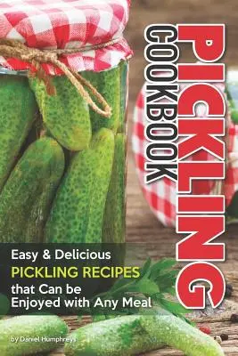 Kuchárska kniha nakladania: Jednoduché a chutné recepty na nakladanie, ktoré si môžete vychutnať s akýmkoľvek jedlom - Pickling Cookbook: Easy Delicious Pickling Recipes That Can Be Enjoyed with Any Meal