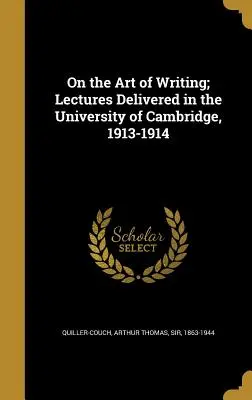 O umení písať; prednášky prednesené na univerzite v Cambridge, 1913-1914 - On the Art of Writing; Lectures Delivered in the University of Cambridge, 1913-1914