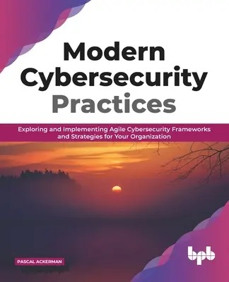 Moderné postupy v oblasti kybernetickej bezpečnosti: Preskúmanie a implementácia agilných rámcov a stratégií kybernetickej bezpečnosti pre vašu organizáciu - Modern Cybersecurity Practices: Exploring and Implementing Agile Cybersecurity Frameworks and Strategies for Your Organization