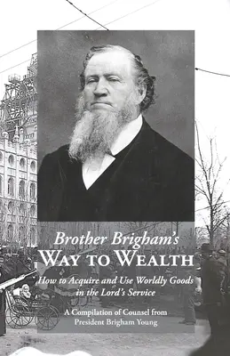 Cesta brata Brighama k bohatstvu: Ako získavať a používať svetské dobrá v Pánovej službe - Brother Brigham's Way to Wealth: How to Acquire and Use Worldly Goods in the Lord's Service