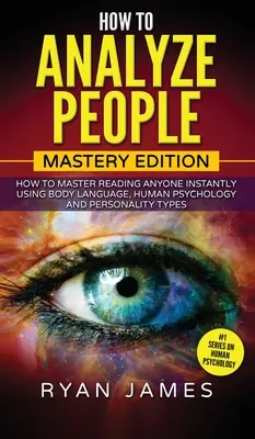 Ako analyzovať ľudí: Ako okamžite zvládnuť čítanie kohokoľvek pomocou reči tela, ľudskej psychológie a osobnostných typov ( - How to Analyze People: Mastery Edition - How to Master Reading Anyone Instantly Using Body Language, Human Psychology and Personality Types (