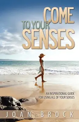 Príďte k zmyslom: Inšpiratívny sprievodca na používanie všetkých zmyslov - Come to Your Senses: An Inspirational Guide for Using All of Your Senses