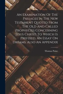 An Examination Of The Passages In The New Testament Quoted From the Old and Called Prophecies Concerning Jesus Christ (Preskúmanie pasáží Nového zákona citovaných zo Starého zákona a proroctiev týkajúcich sa Ježiša Krista). Ku ktorému je pripojená esej - An Examination Of The Passages In The New Testament Quoted From The Old And Called Prophecies Concerning Jesus Christ. To Which Is Prefixed, An Essay