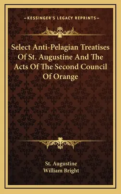 Vybrané protipelagiánske traktáty svätého Augustína a akty Druhého oranžského koncilu - Select Anti-Pelagian Treatises Of St. Augustine And The Acts Of The Second Council Of Orange