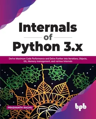 Internáty jazyka Python 3.X: Získajte maximálny výkon kódu a preniknite hlbšie do iterácií, objektov, gila, správy pamäte a rôznych internátov - Internals of Python 3.X: Derive Maximum Code Performance and Delve Further Into Iterations, Objects, Gil, Memory Management, and Various Intern