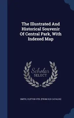 Ilustrovaný a historický suvenír Central Parku s indexovanou mapou - The Illustrated And Historical Souvenir Of Central Park, With Indexed Map