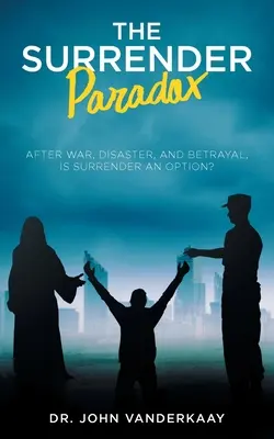 The Surrender Paradox: After War, Disaster, and Betrayal, Is Surrender An Option?