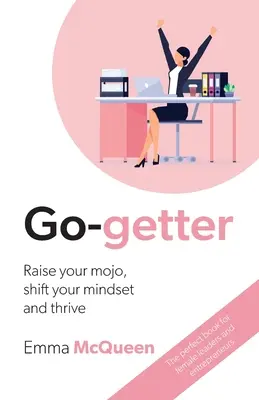 Go-getter: Zvyšte svoje mojo, zmeňte svoje myslenie a prosperujte - Go-getter: Raise your mojo, shift your mindset and thrive