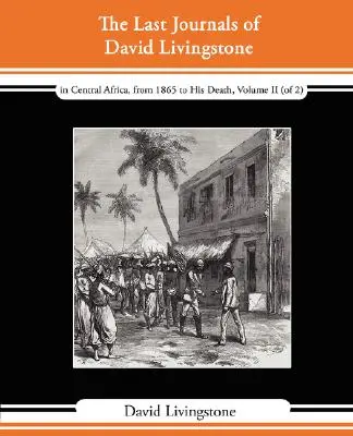 Posledné denníky Davida Livingstona - V strednej Afrike od roku 1865 do jeho smrti, II. zväzok (z 2), 1869-1873 Pokračovanie rozprávania o jeho poslednej ceste - The Last Journals of David Livingstone - In Central Africa, from 1865 to His Death, Volume II (of 2), 1869-1873 Continued by a Narrative of His Last M
