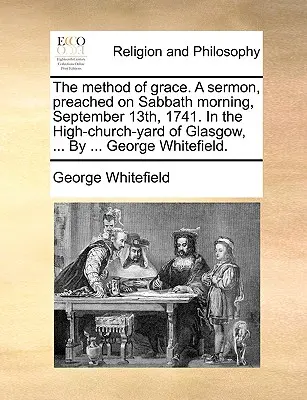 Metóda milosti. kázeň prednesená v sobotu ráno 13. septembra 1741 na nádvorí High-Church-Yard v Glasgowe, ... od ... George Whitefield. - The Method of Grace. a Sermon, Preached on Sabbath Morning, September 13th, 1741. in the High-Church-Yard of Glasgow, ... by ... George Whitefield.