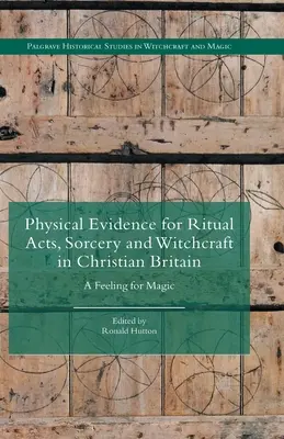 Fyzické dôkazy o rituálnych činoch, čarodejníctve a kúzelníctve v kresťanskej Británii: A Feeling for Magic - Physical Evidence for Ritual Acts, Sorcery and Witchcraft in Christian Britain: A Feeling for Magic