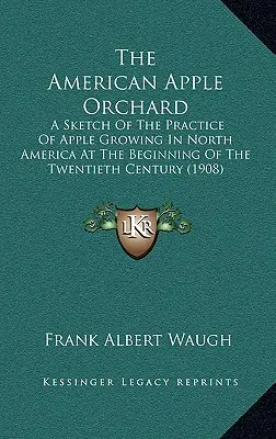 Americký jabloňový sad: A Sketch of the Practice of Apple Growing in North America at the Beginning of the Twentieth Century (Náčrt pestovateľskej praxe v Severnej Amerike na začiatku dvadsiateho storočia) - The American Apple Orchard: A Sketch Of The Practice Of Apple Growing In North America At The Beginning Of The Twentieth Century