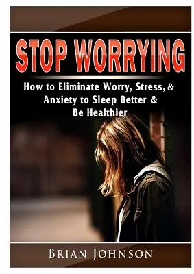 Ako odstrániť obavy, stres a úzkosť, aby ste lepšie spali a boli zdravší - Stop Worrying How to Eliminate Worry, Stress, & Anxiety to Sleep Better & Be Healthier