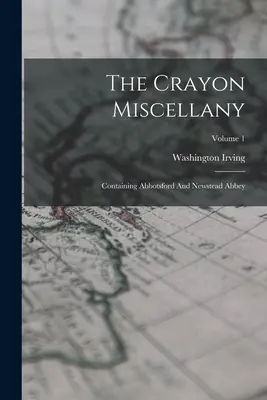 The Crayon Miscellany: Obsahujúce Abbotsford a Newsteadské opátstvo; zväzok 1 - The Crayon Miscellany: Containing Abbotsford And Newstead Abbey; Volume 1