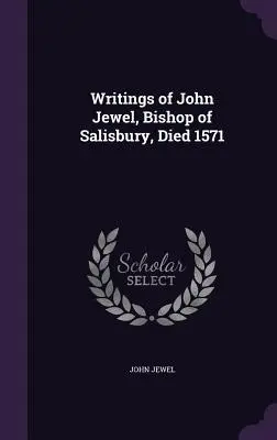 Spisy Johna Jewela, biskupa zo Salisbury, zomrel 1571 - Writings of John Jewel, Bishop of Salisbury, Died 1571