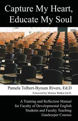 Capture My Heart, Educate My Soul: A Training and Reflection Manual for Faculty of Developmental English Students and Faculty Teaching Gatekeeper Cour (Zaujmi moje srdce, vychovávaj moju dušu: Príručka na školenie a reflexiu pre študentov a vyučujúcich rozvojovej angličtiny) - Capture My Heart, Educate My Soul: A Training and Reflection Manual for Faculty of Developmental English Students and Faculty Teaching Gatekeeper Cour