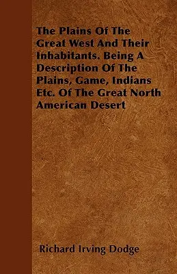 Planiny Veľkého západu a ich obyvatelia. Opis plání, zveri, indiánov atď. Veľkej severoamerickej púšte - The Plains Of The Great West And Their Inhabitants. Being A Description Of The Plains, Game, Indians Etc. Of The Great North American Desert