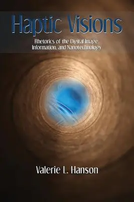 Haptické vízie: Haptické vízie: rétorika digitálneho obrazu, informácie a nanotechnológie - Haptic Visions: Rhetorics of the Digital Image, Information, and Nanotechnology